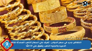 انخفاض جديد في سعر الدولار.. تعرف على أسعار الذهب المحدثة لكافة الأعيرة والجنيه الذهب يتفوق على 37 ألفًا